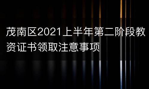 茂南区2021上半年第二阶段教资证书领取注意事项