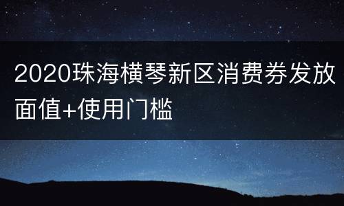 2020珠海横琴新区消费券发放面值+使用门槛