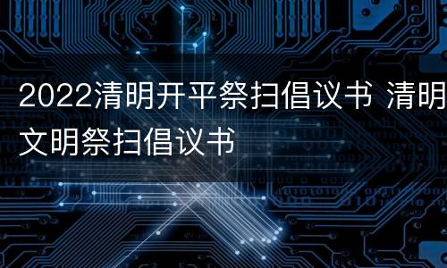 2022清明开平祭扫倡议书 清明文明祭扫倡议书