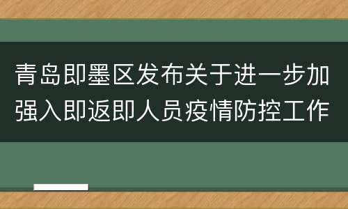 青岛即墨区发布关于进一步加强入即返即人员疫情防控工作的通告
