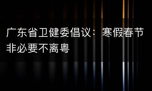 广东省卫健委倡议：寒假春节非必要不离粤