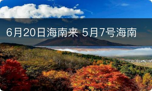 6月20日海南来 5月7号海南