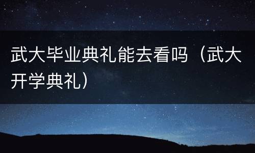 武大毕业典礼能去看吗（武大开学典礼）