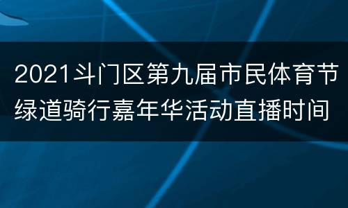 2021斗门区第九届市民体育节绿道骑行嘉年华活动直播时间