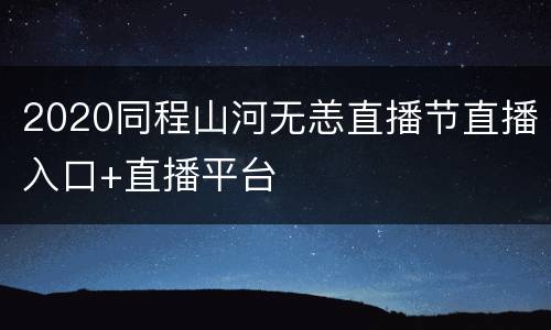 2020同程山河无恙直播节直播入口+直播平台