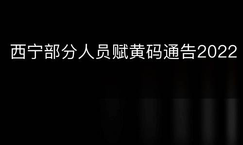 西宁部分人员赋黄码通告2022