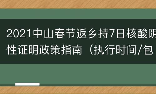 2021中山春节返乡持7日核酸阴性证明政策指南（执行时间/包含人群）