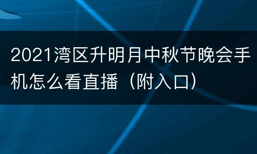 2021湾区升明月中秋节晚会手机怎么看直播（附入口）