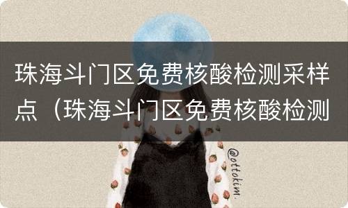 珠海斗门区免费核酸检测采样点（珠海斗门区免费核酸检测采样点查询）