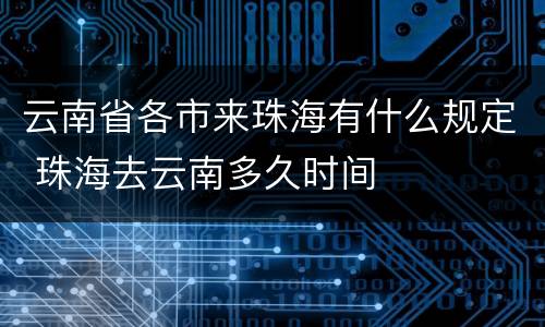 云南省各市来珠海有什么规定 珠海去云南多久时间