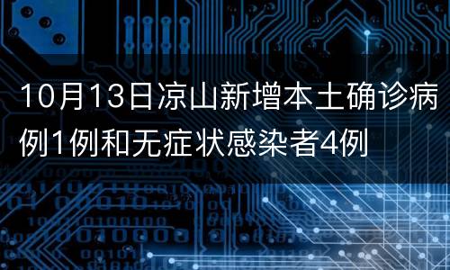 10月13日凉山新增本土确诊病例1例和无症状感染者4例