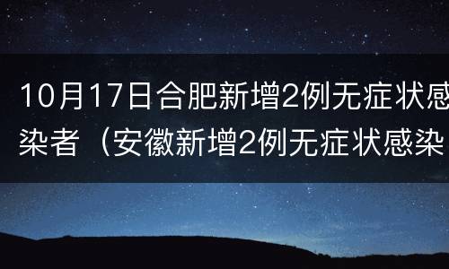 10月17日合肥新增2例无症状感染者（安徽新增2例无症状感染者）