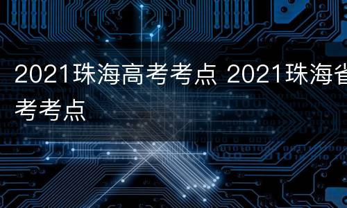 2021珠海高考考点 2021珠海省考考点