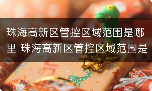 珠海高新区管控区域范围是哪里 珠海高新区管控区域范围是哪里管