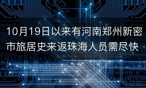 10月19日以来有河南郑州新密市旅居史来返珠海人员需尽快报备