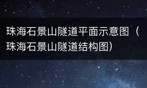 珠海石景山隧道平面示意图（珠海石景山隧道结构图）