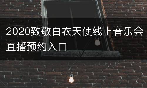 2020致敬白衣天使线上音乐会直播预约入口