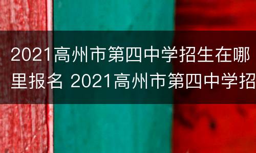 2021高州市第四中学招生在哪里报名 2021高州市第四中学招生在哪里报名呢