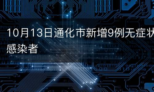 10月13日通化市新增9例无症状感染者