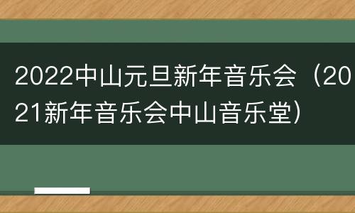 2022中山元旦新年音乐会（2021新年音乐会中山音乐堂）