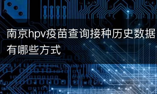 南京hpv疫苗查询接种历史数据有哪些方式