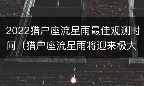 2022猎户座流星雨最佳观测时间（猎户座流星雨将迎来极大）