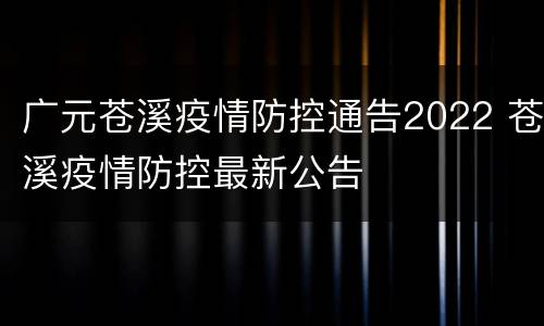 广元苍溪疫情防控通告2022 苍溪疫情防控最新公告