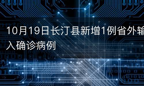 10月19日长汀县新增1例省外输入确诊病例