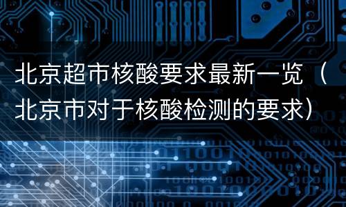 北京超市核酸要求最新一览（北京市对于核酸检测的要求）