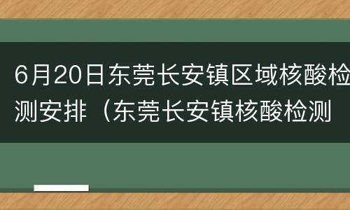 6月20日东莞长安镇区域核酸检测安排（东莞长安镇核酸检测在哪里做）