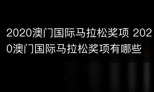 2020澳门国际马拉松奖项 2020澳门国际马拉松奖项有哪些
