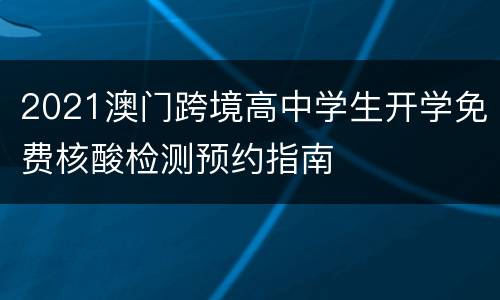 2021澳门跨境高中学生开学免费核酸检测预约指南