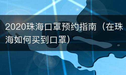 2020珠海口罩预约指南（在珠海如何买到口罩）