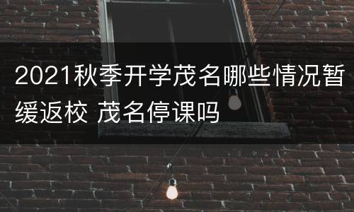 2021秋季开学茂名哪些情况暂缓返校 茂名停课吗