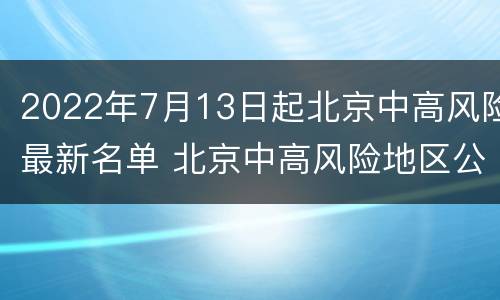 2022年7月13日起北京中高风险最新名单 北京中高风险地区公布