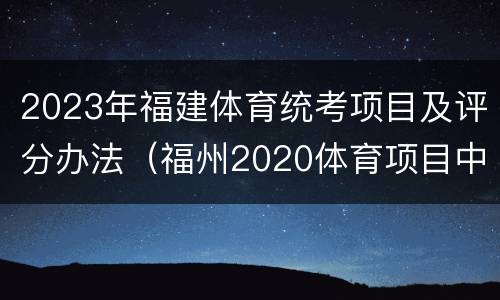 2023年福建体育统考项目及评分办法（福州2020体育项目中考评分标准）