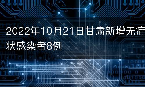 2022年10月21日甘肃新增无症状感染者8例