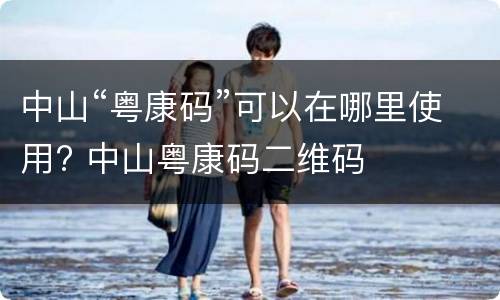 中山“粤康码”可以在哪里使用? 中山粤康码二维码