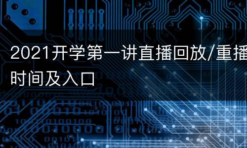 2021开学第一讲直播回放/重播时间及入口