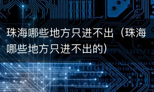 珠海哪些地方只进不出（珠海哪些地方只进不出的）