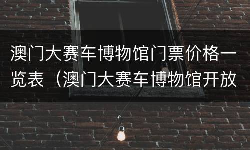 澳门大赛车博物馆门票价格一览表（澳门大赛车博物馆开放时间）