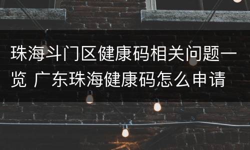 珠海斗门区健康码相关问题一览 广东珠海健康码怎么申请