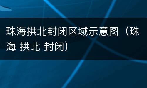 珠海拱北封闭区域示意图（珠海 拱北 封闭）