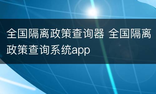 全国隔离政策查询器 全国隔离政策查询系统app