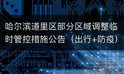 哈尔滨道里区部分区域调整临时管控措施公告（出行+防疫）