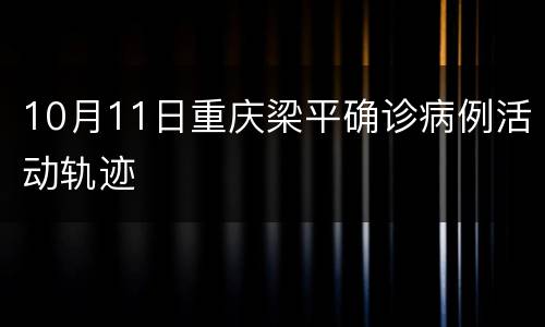 10月11日重庆梁平确诊病例活动轨迹