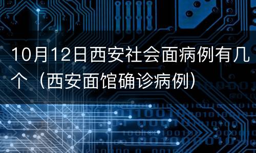 10月12日西安社会面病例有几个（西安面馆确诊病例）