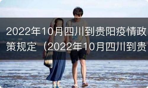 2022年10月四川到贵阳疫情政策规定（2022年10月四川到贵阳疫情政策规定是什么）