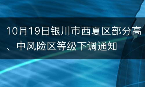 10月19日银川市西夏区部分高、中风险区等级下调通知