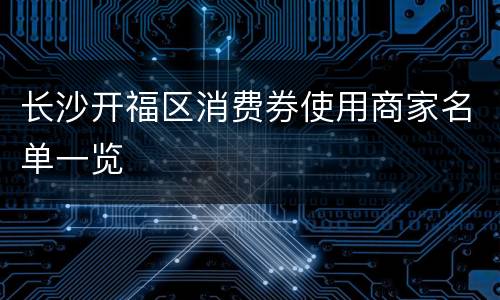 长沙开福区消费券使用商家名单一览
